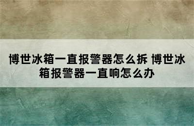 博世冰箱一直报警器怎么拆 博世冰箱报警器一直响怎么办